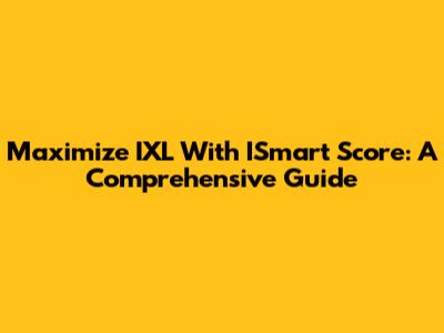 Maximize IXL With ISmart Score: A Comprehensive Guide