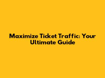 Maximize Ticket Traffic: Your Ultimate Guide