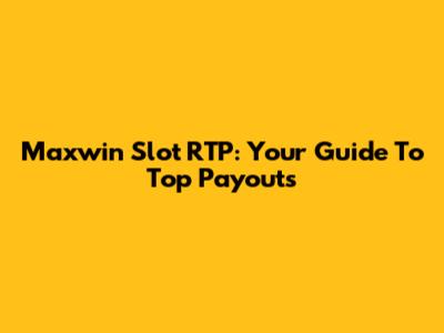 Maxwin Slot RTP: Your Guide To Top Payouts