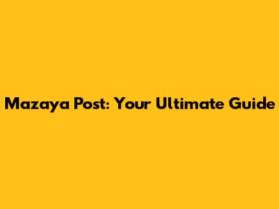 Mazaya Post: Your Ultimate Guide