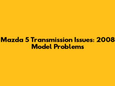 Mazda 5 Transmission Issues: 2008 Model Problems