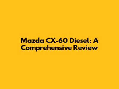 Mazda CX-60 Diesel: A Comprehensive Review