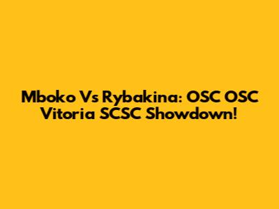 Mboko Vs Rybakina: OSC OSC Vitoria SCSC Showdown!