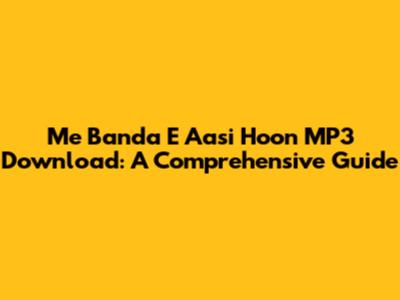 Me Banda E Aasi Hoon MP3 Download: A Comprehensive Guide