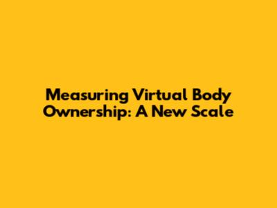 Measuring Virtual Body Ownership: A New Scale