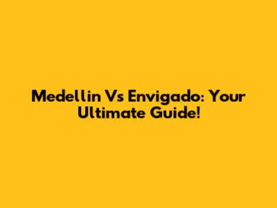 Medellin Vs Envigado: Your Ultimate Guide!