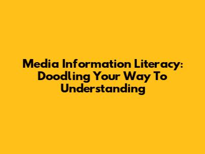 Media Information Literacy: Doodling Your Way To Understanding