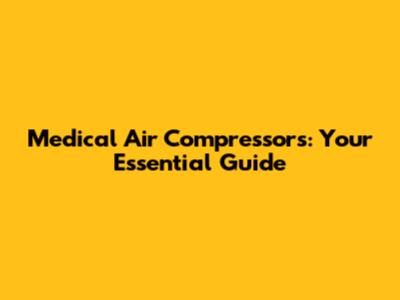 Medical Air Compressors: Your Essential Guide