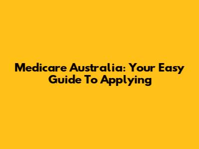 Medicare Australia: Your Easy Guide To Applying