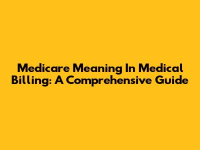 Medicare Meaning In Medical Billing: A Comprehensive Guide