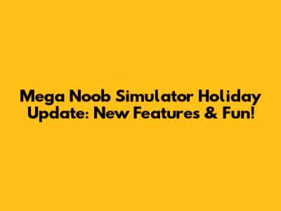 Mega Noob Simulator Holiday Update: New Features & Fun!