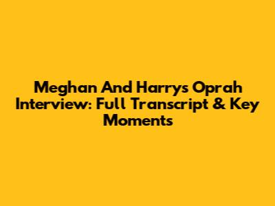 Meghan And Harry's Oprah Interview: Full Transcript & Key Moments