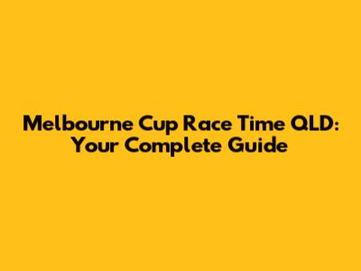 Melbourne Cup Race Time QLD: Your Complete Guide