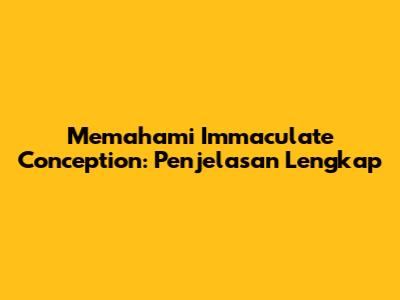 Memahami Immaculate Conception: Penjelasan Lengkap