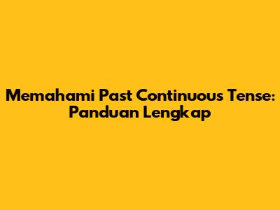 Memahami Past Continuous Tense: Panduan Lengkap
