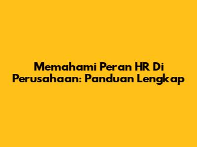 Memahami Peran HR Di Perusahaan: Panduan Lengkap