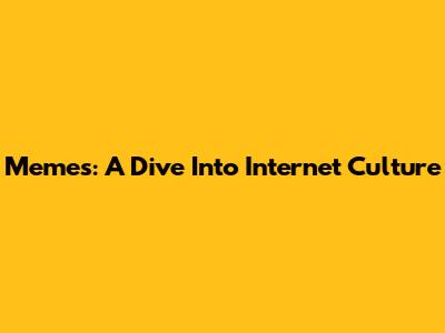 Memes: A Dive Into Internet Culture