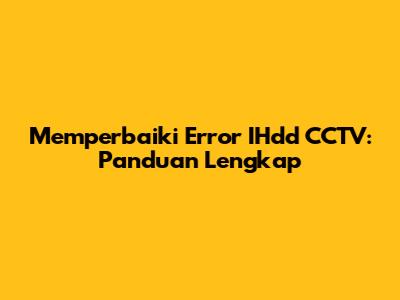Memperbaiki Error IHdd CCTV: Panduan Lengkap