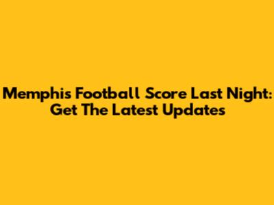 Memphis Football Score Last Night: Get The Latest Updates