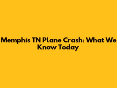Memphis TN Plane Crash: What We Know Today