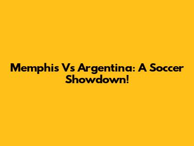 Memphis Vs Argentina: A Soccer Showdown!