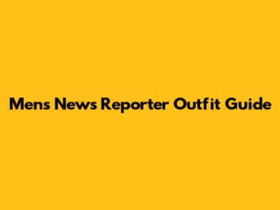 Men's News Reporter Outfit Guide