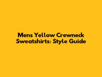 Men's Yellow Crewneck Sweatshirts: Style Guide