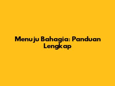 Menuju Bahagia: Panduan Lengkap