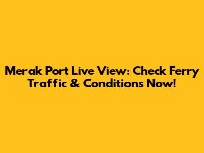 Merak Port Live View: Check Ferry Traffic & Conditions Now!