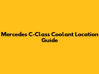 Mercedes C-Class Coolant Location Guide