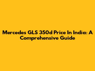 Mercedes GLS 350d Price In India: A Comprehensive Guide