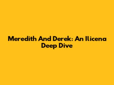 Meredith And Derek: An Ilicena Deep Dive