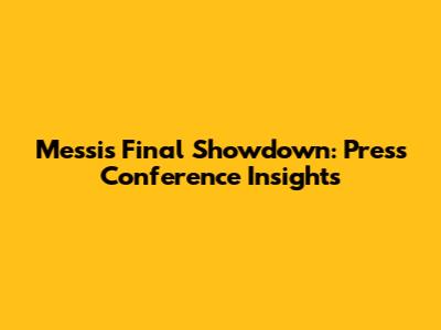 Messi's Final Showdown: Press Conference Insights