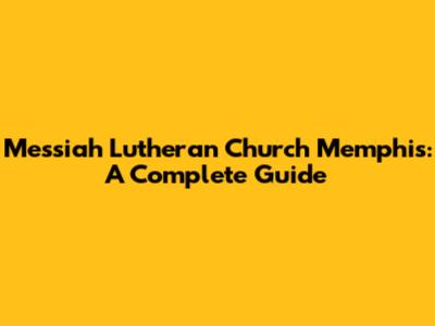 Messiah Lutheran Church Memphis: A Complete Guide