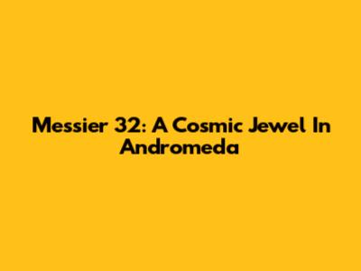Messier 32: A Cosmic Jewel In Andromeda