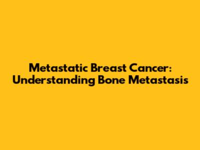 Metastatic Breast Cancer: Understanding Bone Metastasis