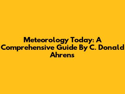 Meteorology Today: A Comprehensive Guide By C. Donald Ahrens