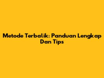 Metode Terbalik: Panduan Lengkap Dan Tips