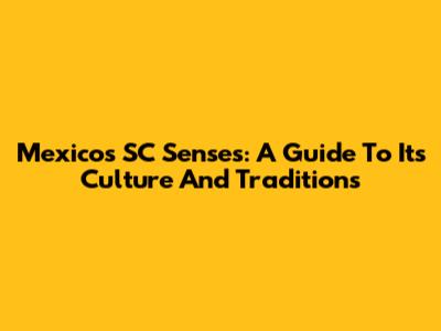Mexico's SC Senses: A Guide To Its Culture And Traditions