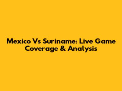 Mexico Vs Suriname: Live Game Coverage & Analysis