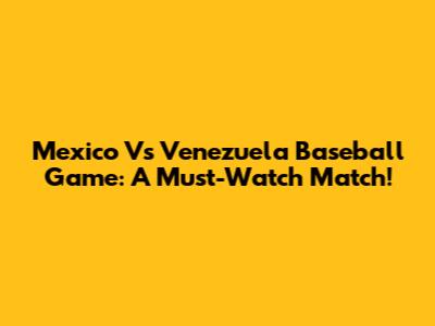 Mexico Vs Venezuela Baseball Game: A Must-Watch Match!