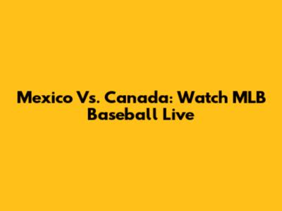 Mexico Vs. Canada: Watch MLB Baseball Live