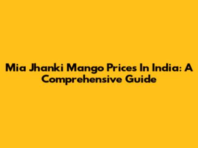 Mia Jhanki Mango Prices In India: A Comprehensive Guide