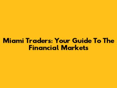 Miami Traders: Your Guide To The Financial Markets