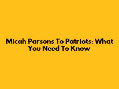 Micah Parsons To Patriots: What You Need To Know