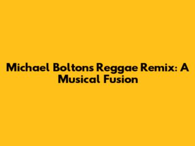 Michael Bolton's Reggae Remix: A Musical Fusion