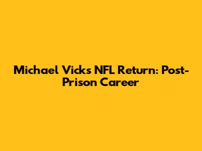 Michael Vick's NFL Return: Post-Prison Career
