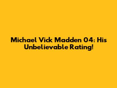 Michael Vick Madden 04: His Unbelievable Rating!