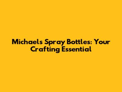 Michaels Spray Bottles: Your Crafting Essential