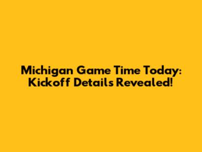 Michigan Game Time Today: Kickoff Details Revealed!